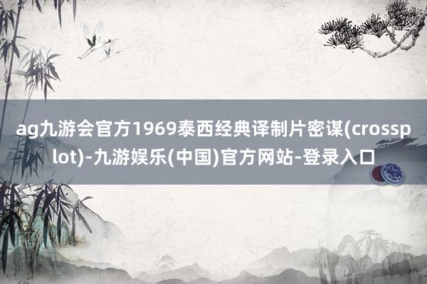 ag九游会官方1969泰西经典译制片密谋(crossplot)-九游娱乐(中国)官方网站-登录入口