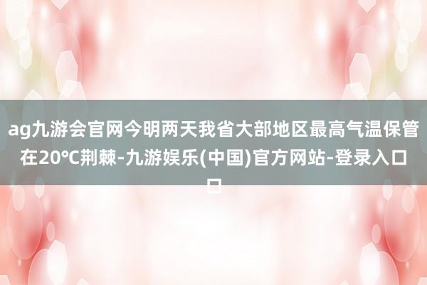 ag九游会官网今明两天我省大部地区最高气温保管在20℃荆棘-