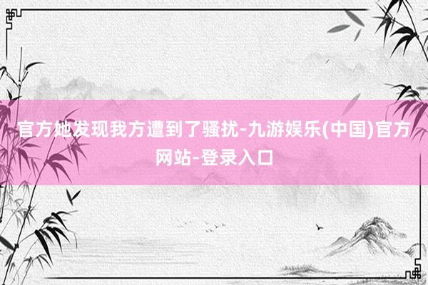 官方她发现我方遭到了骚扰-九游娱乐(中国)官方网站-登录入口