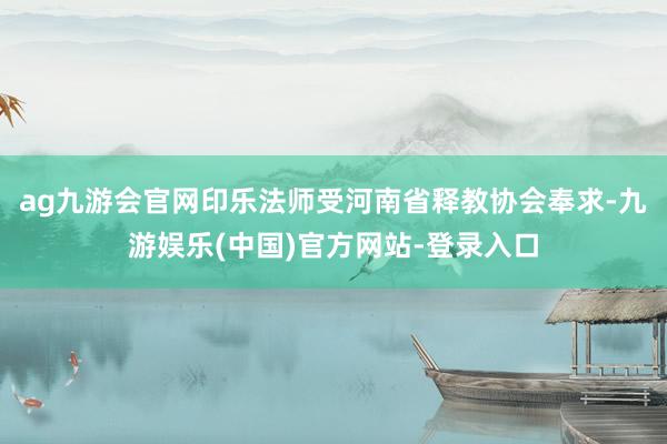 ag九游会官网印乐法师受河南省释教协会奉求-九游娱乐(中国)