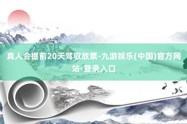 真人会提前20天驾驭放票-九游娱乐(中国)官方网站-登录入口