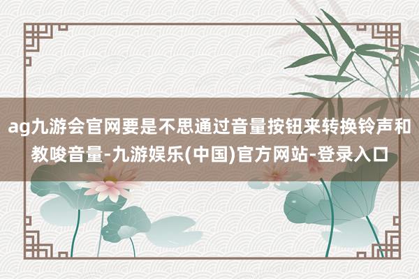 ag九游会官网要是不思通过音量按钮来转换铃声和教唆音量-九游娱乐(中国)官方网站-登录入口