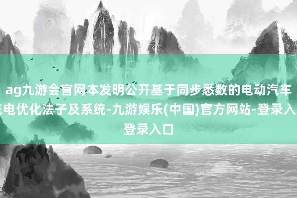 ag九游会官网本发明公开基于同步悉数的电动汽车充电优化法子及系统-九游娱乐(中国)官方网站-登录入口