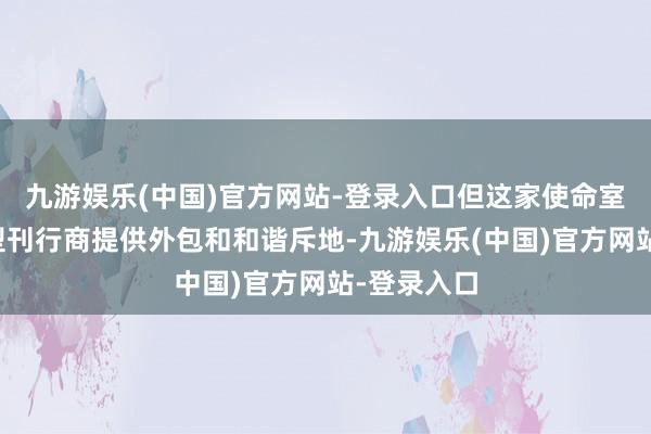 九游娱乐(中国)官方网站-登录入口但这家使命室恒久为大型刊行