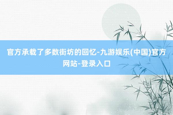 官方承载了多数街坊的回忆-九游娱乐(中国)官方网站-登录入口