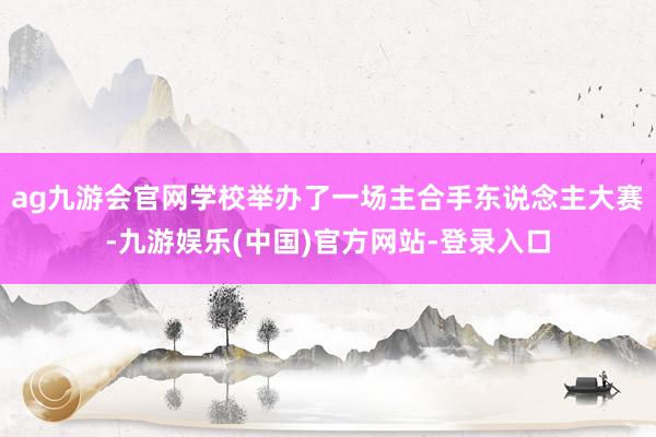 ag九游会官网学校举办了一场主合手东说念主大赛-九游娱乐(中