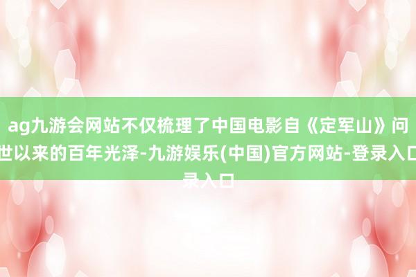 ag九游会网站不仅梳理了中国电影自《定军山》问世以来的百年光
