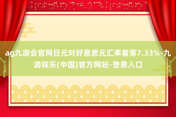 ag九游会官网日元对好意思元汇率着落7.33%-九游娱乐(中国)官方网站-登录入口