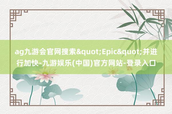ag九游会官网搜索"Epic&qu