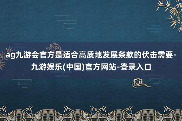 ag九游会官方是适合高质地发展条款的伏击需要-九游娱乐(中国