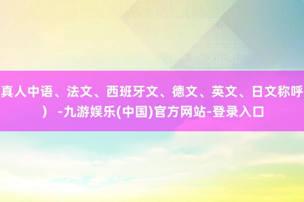 真人中语、法文、西班牙文、德文、英文、日文称呼） -九游娱乐