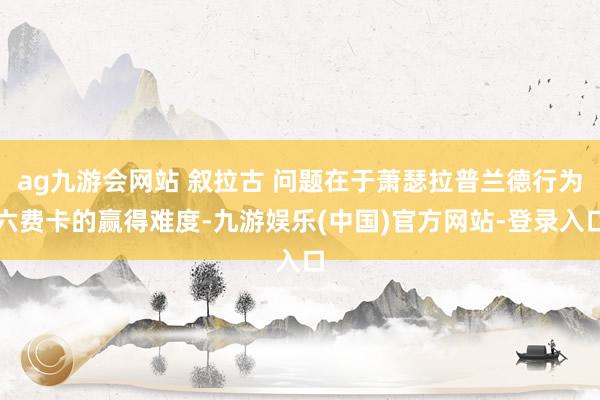 ag九游会网站 叙拉古 问题在于萧瑟拉普兰德行为六费卡的赢得难度-九游娱乐(中国)官方网站-登录入口