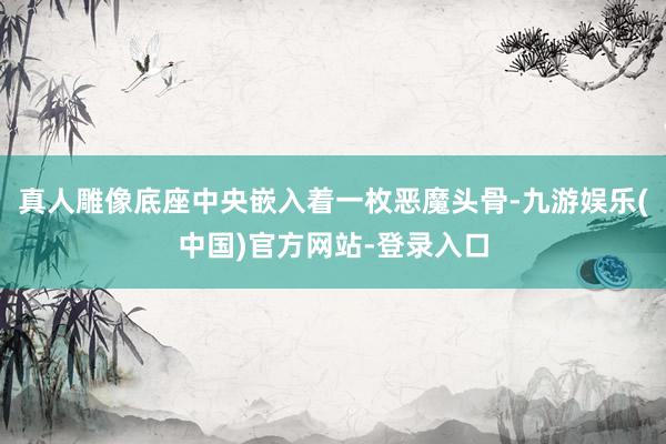 真人雕像底座中央嵌入着一枚恶魔头骨-九游娱乐(中国)官方网站-登录入口