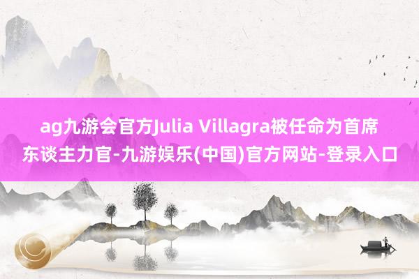 ag九游会官方Julia Villagra被任命为首席东谈主