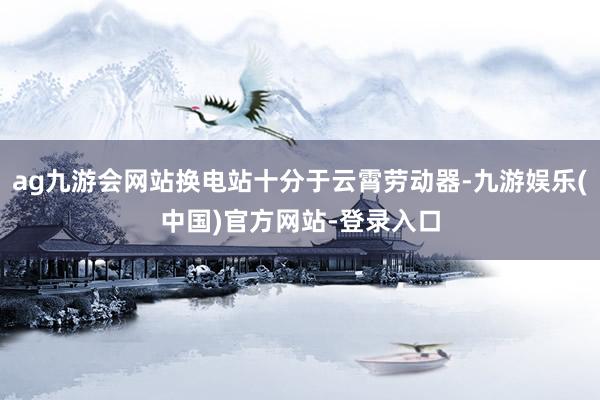 ag九游会网站换电站十分于云霄劳动器-九游娱乐(中国)官方网