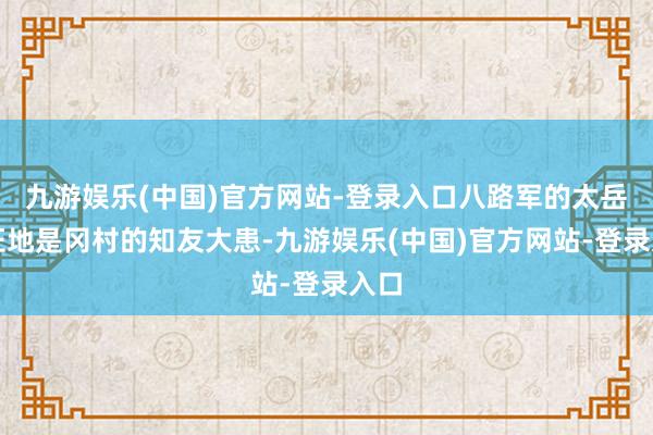 九游娱乐(中国)官方网站-登录入口八路军的太岳凭证地是冈村的